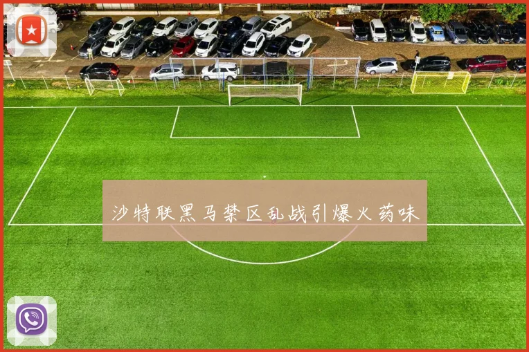 沙特联黑马禁区乱战引爆火药味