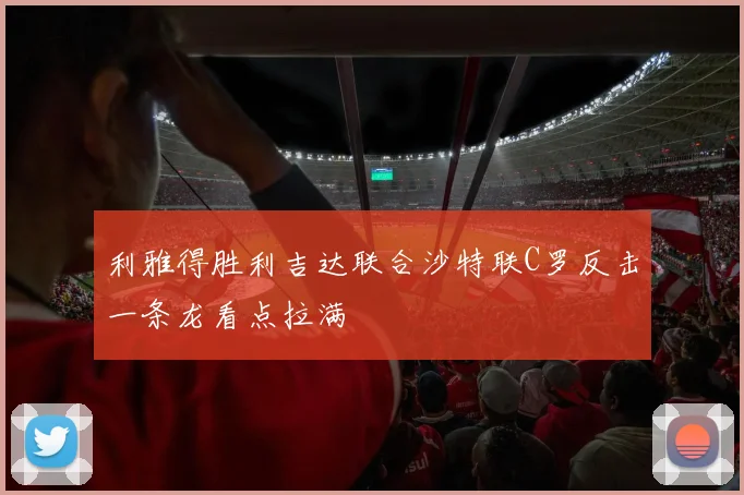 利雅得胜利吉达联合沙特联C罗反击一条龙看点拉满