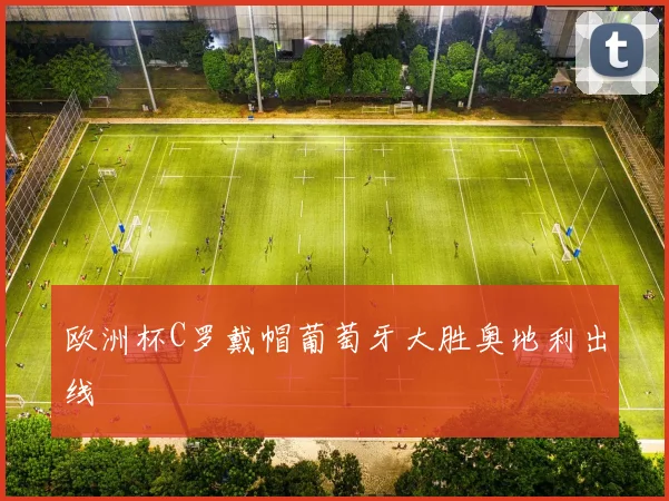 欧洲杯C罗戴帽葡萄牙大胜奥地利出线