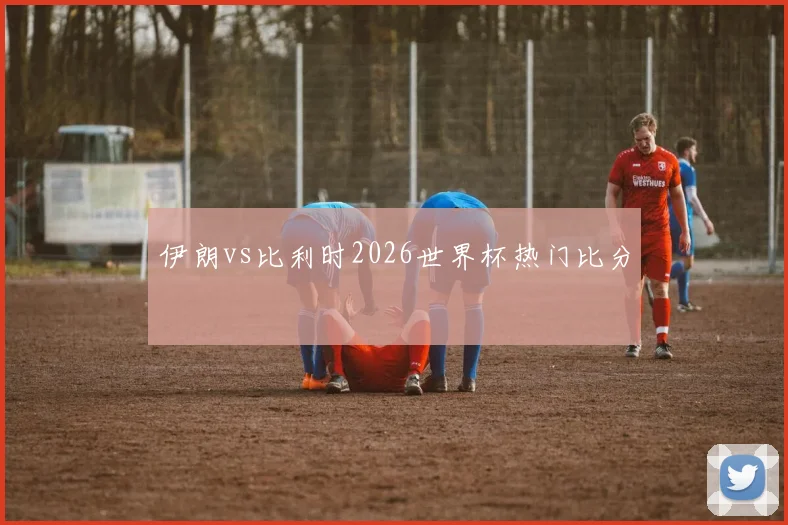 伊朗vs比利时2026世界杯热门比分