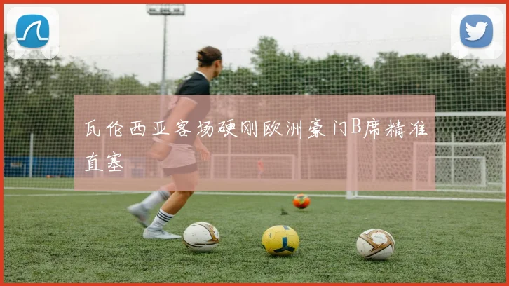 瓦伦西亚客场硬刚欧洲豪门B席精准直塞