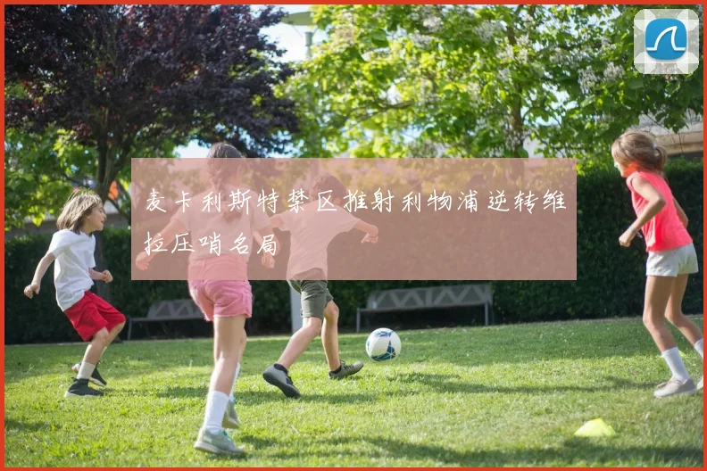 麦卡利斯特禁区推射利物浦逆转维拉压哨名局