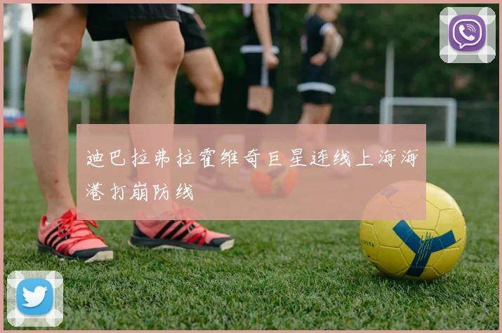 迪巴拉弗拉霍维奇巨星连线上海海港打崩防线
