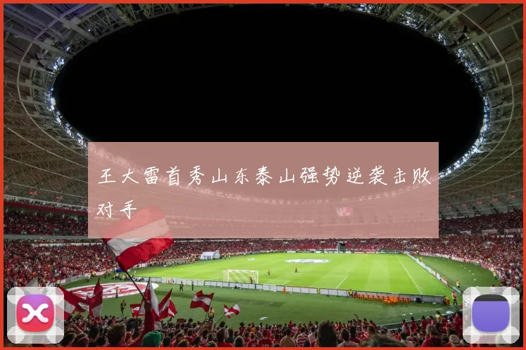 王大雷首秀山东泰山强势逆袭击败对手