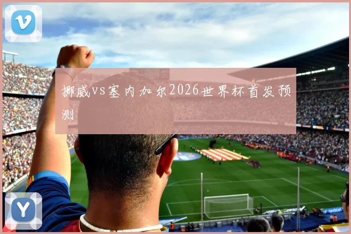 挪威vs塞内加尔2026世界杯首发预测