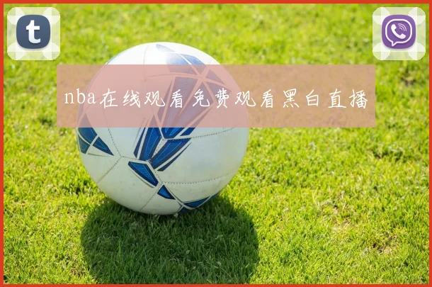 nba在线观看免费观看黑白直播