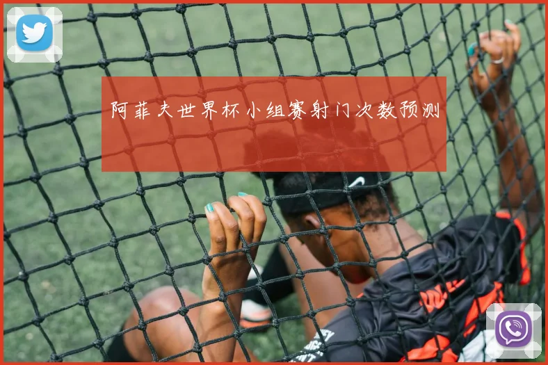 阿菲夫世界杯小组赛射门次数预测