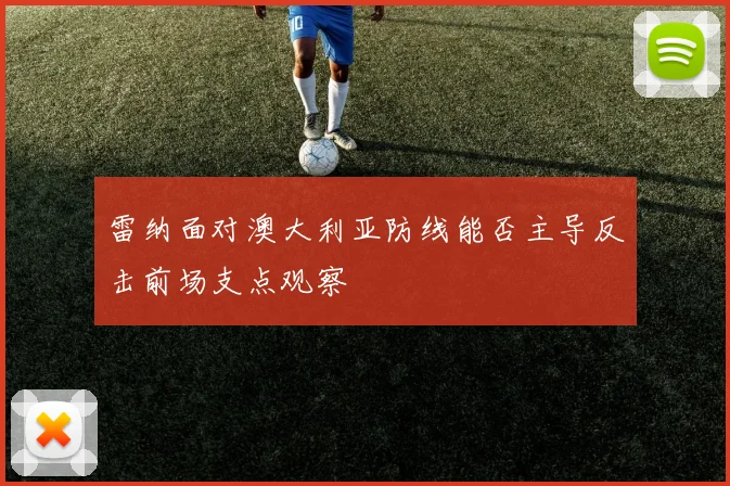 雷纳面对澳大利亚防线能否主导反击前场支点观察