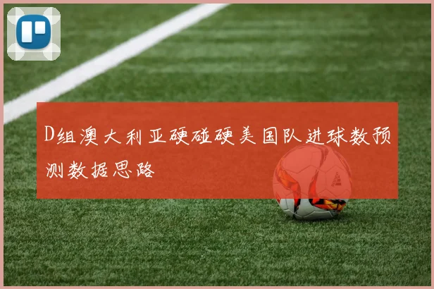 D组澳大利亚硬碰硬美国队进球数预测数据思路