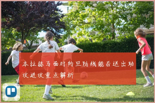本拉赫马面对约旦防线能否送出助攻进攻重点解析