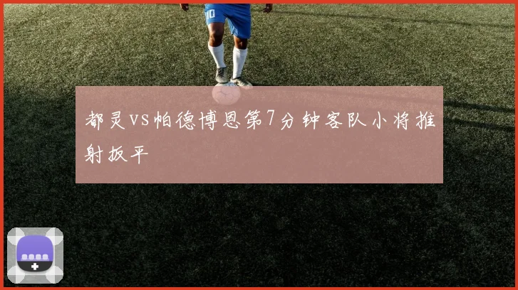 都灵vs帕德博恩第7分钟客队小将推射扳平