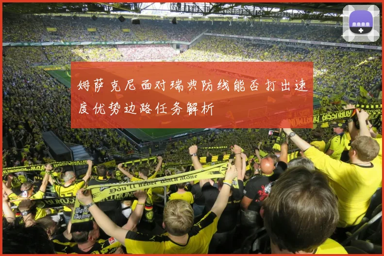 姆萨克尼面对瑞典防线能否打出速度优势边路任务解析