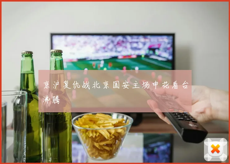 京沪复仇战北京国安主场申花看台沸腾