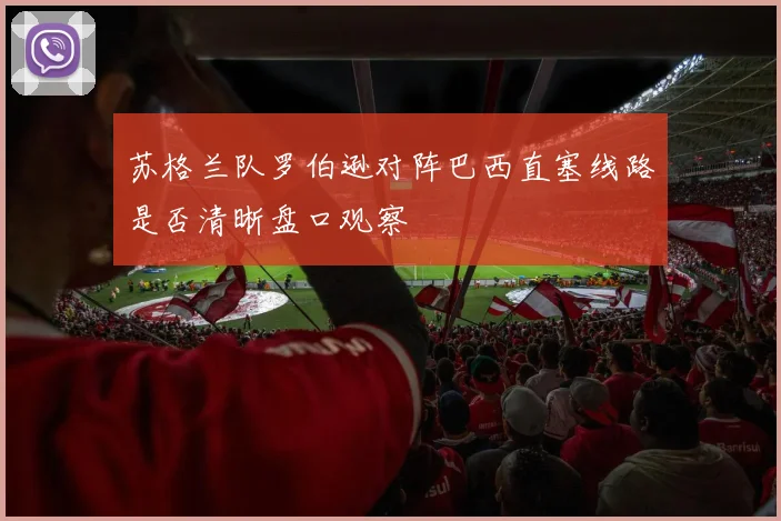 苏格兰队罗伯逊对阵巴西直塞线路是否清晰盘口观察