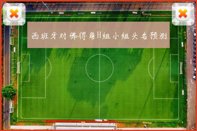 西班牙对佛得角H组小组头名预测