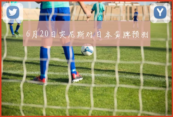 6月20日突尼斯对日本黄牌预测