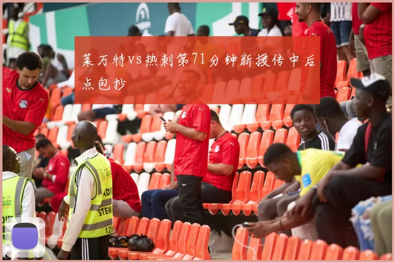 莱万特vs热刺第71分钟新援传中后点包抄
