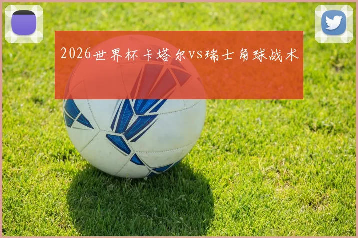 2026世界杯卡塔尔vs瑞士角球战术