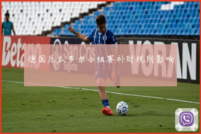 德国厄瓜多尔小组赛补时规则影响