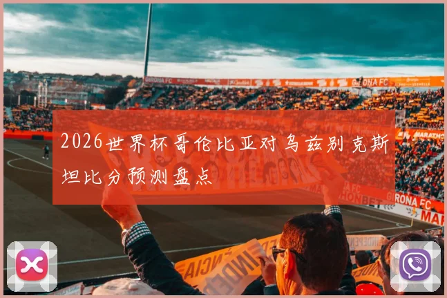 2026世界杯哥伦比亚对乌兹别克斯坦比分预测盘点