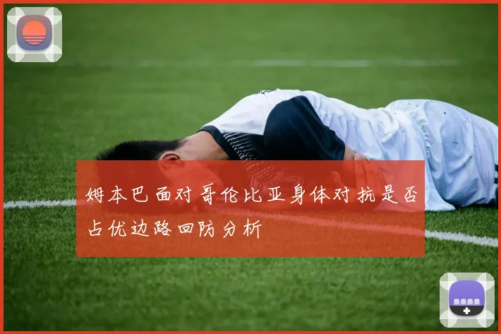 姆本巴面对哥伦比亚身体对抗是否占优边路回防分析