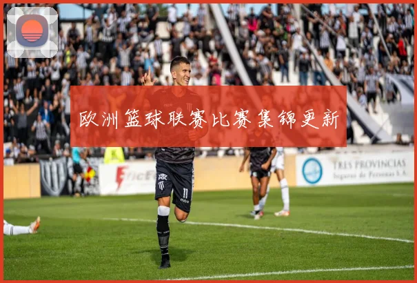 欧洲篮球联赛比赛集锦更新