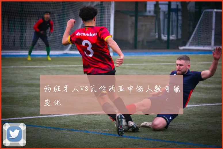 西班牙人vs瓦伦西亚中场人数可能变化