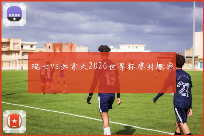 瑞士vs加拿大2026世界杯零封概率