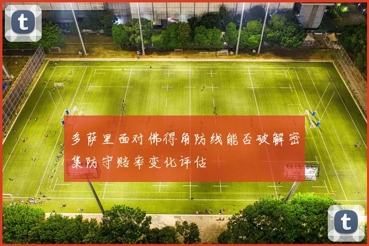 多萨里面对佛得角防线能否破解密集防守赔率变化评估