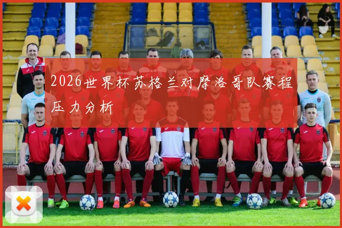 2026世界杯苏格兰对摩洛哥队赛程压力分析