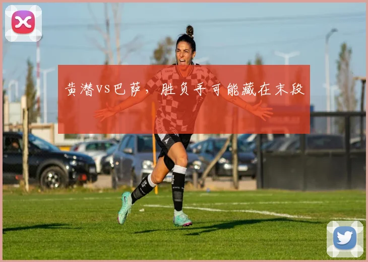 黄潜vs巴萨,胜负手可能藏在末段