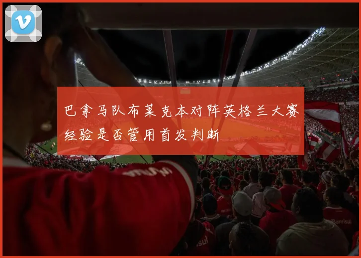 巴拿马队布莱克本对阵英格兰大赛经验是否管用首发判断