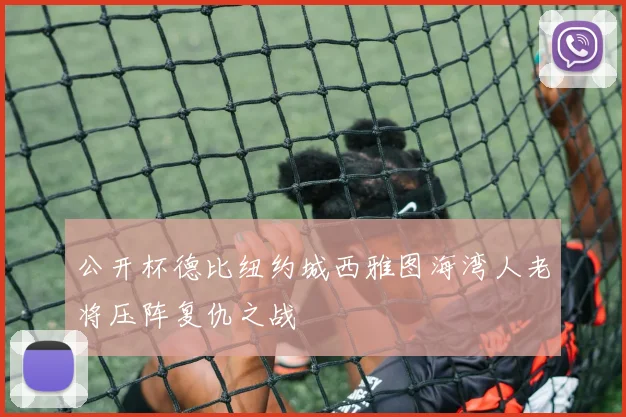 公开杯德比纽约城西雅图海湾人老将压阵复仇之战